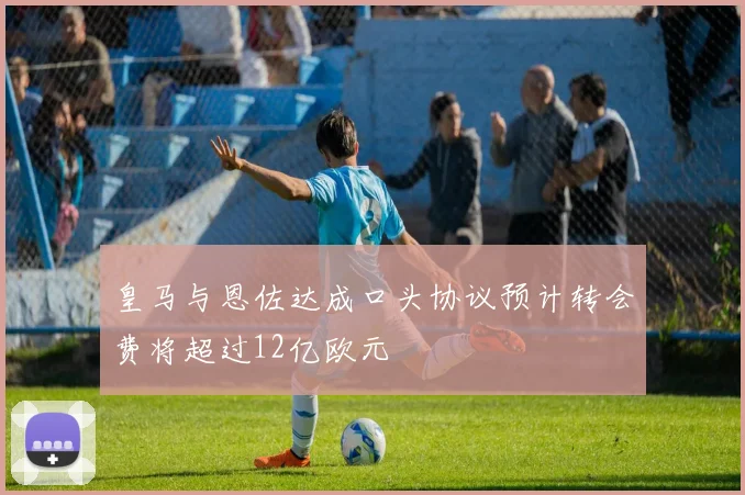 皇马与恩佐达成口头协议预计转会费将超过12亿欧元