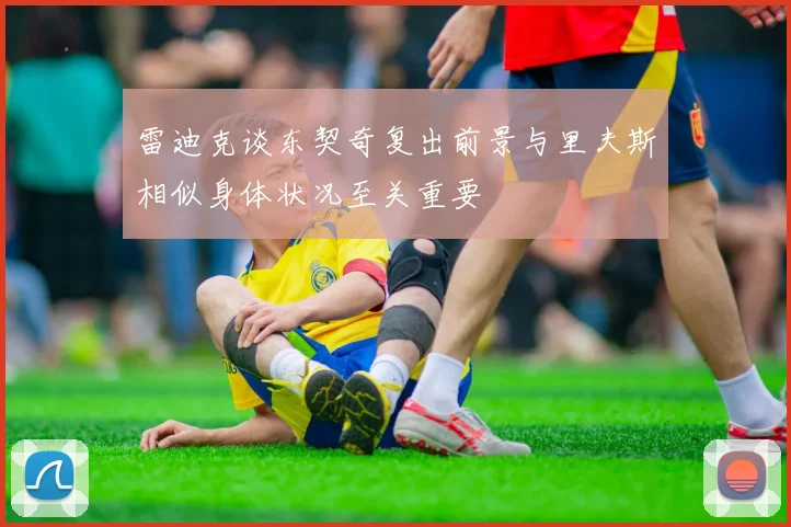 雷迪克谈东契奇复出前景与里夫斯相似身体状况至关重要