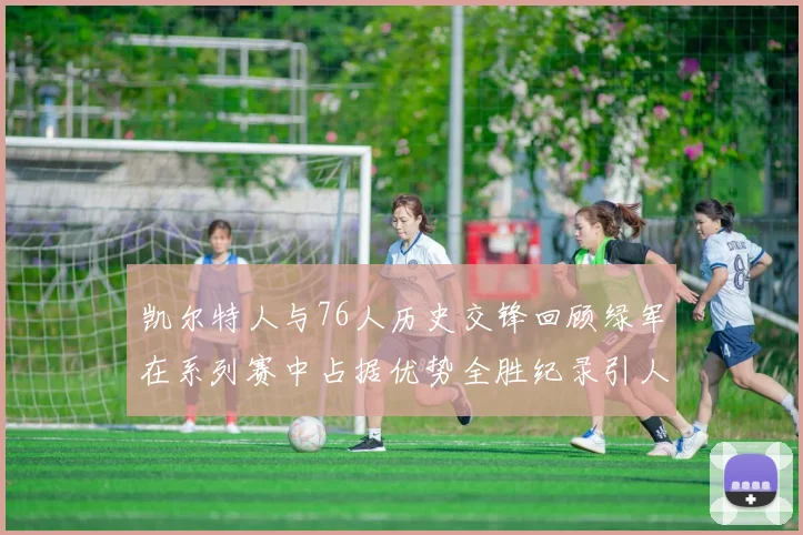 凯尔特人与76人历史交锋回顾绿军在系列赛中占据优势全胜纪录引人关注